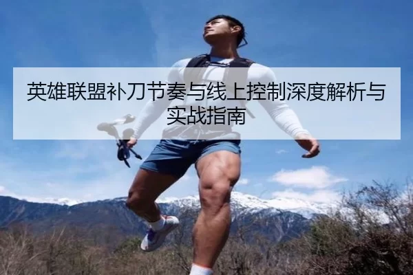 英雄联盟补刀节奏与线上控制深度解析与实战指南