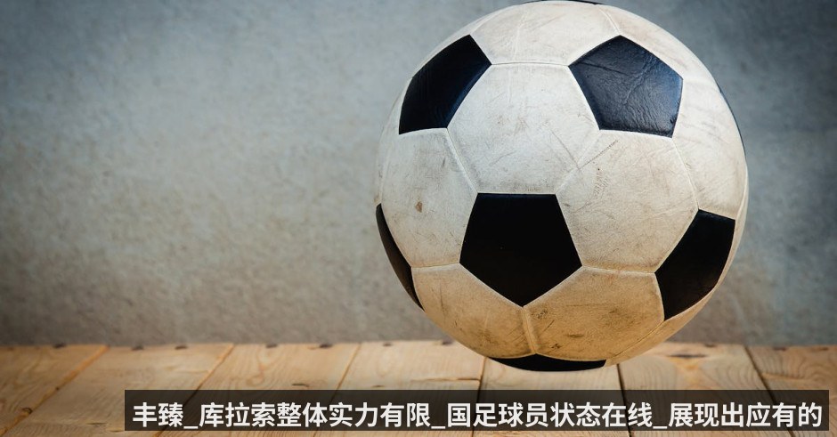 丰臻_库拉索整体实力有限_国足球员状态在线_展现出应有的专注度